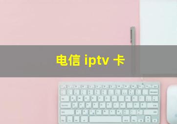 电信 iptv 卡